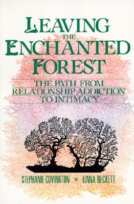 Leaving the Enchanted Forest: The Path from Relationship Addiction to Intimacy LEAVING THE ENCHANTED FOREST [ Stephanie S. Covington ]