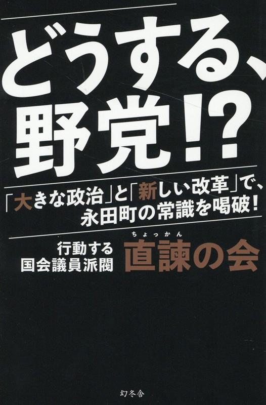 どうする、野党!?　「大きな政治」と「新しい改革」で、永田町の常識を喝破！