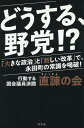 どうする、野党!?　「大きな政治」と「新しい改革」で、永田町の常識を喝破！ 