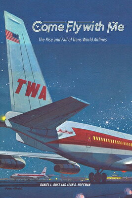 Come Fly with Me: The Rise and Fall of Trans World Airlines COME FLY W/ME [ Daniel L. Rust ]