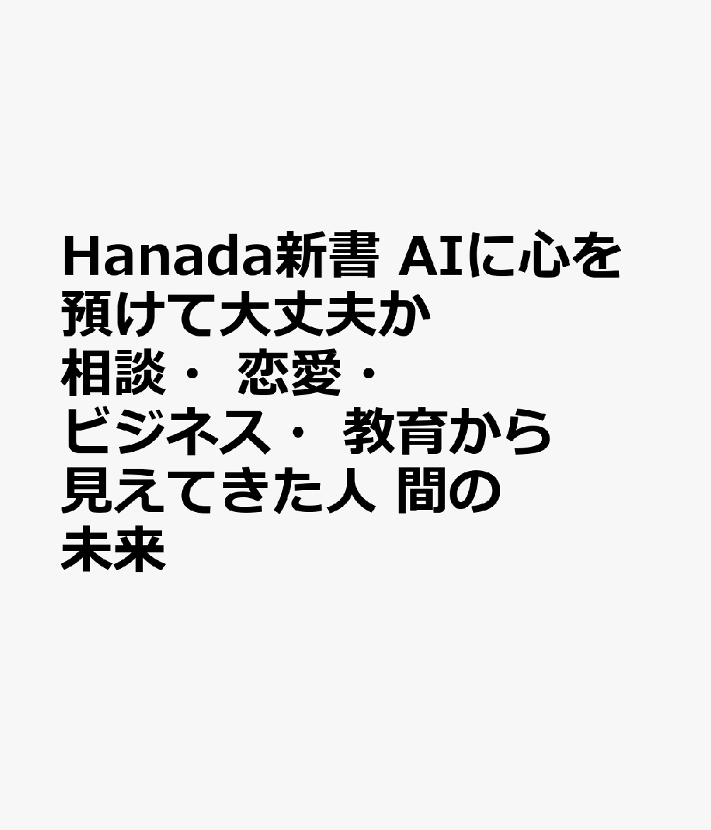 Hanada新書 AIに心を預けて大丈夫か 相談・恋愛・ビジネス・教育から見えてきた人間の未来