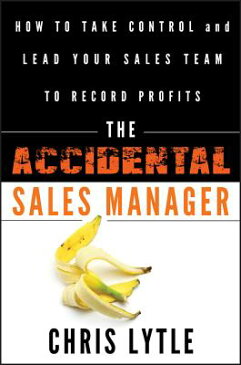 The Accidental Sales Manager: How to Take Control and Lead Your Sales Team to Record Profits ACCIDENTAL SALES MANAGER [ Chris Lytle ]