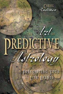 The Art of Predictive Astrology: Forcasting Your Life Events ART OF PREDICTIVE ASTROLOGY Carol Rushman