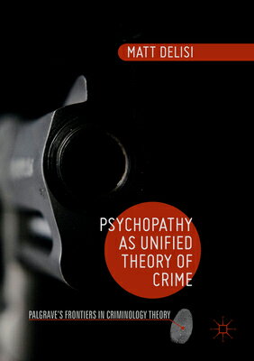 Psychopathy as Unified Theory of Crime PSYCHOPATHY AS UNIFIED THEORY （Palgrave's Frontiers in Criminology Theory） 