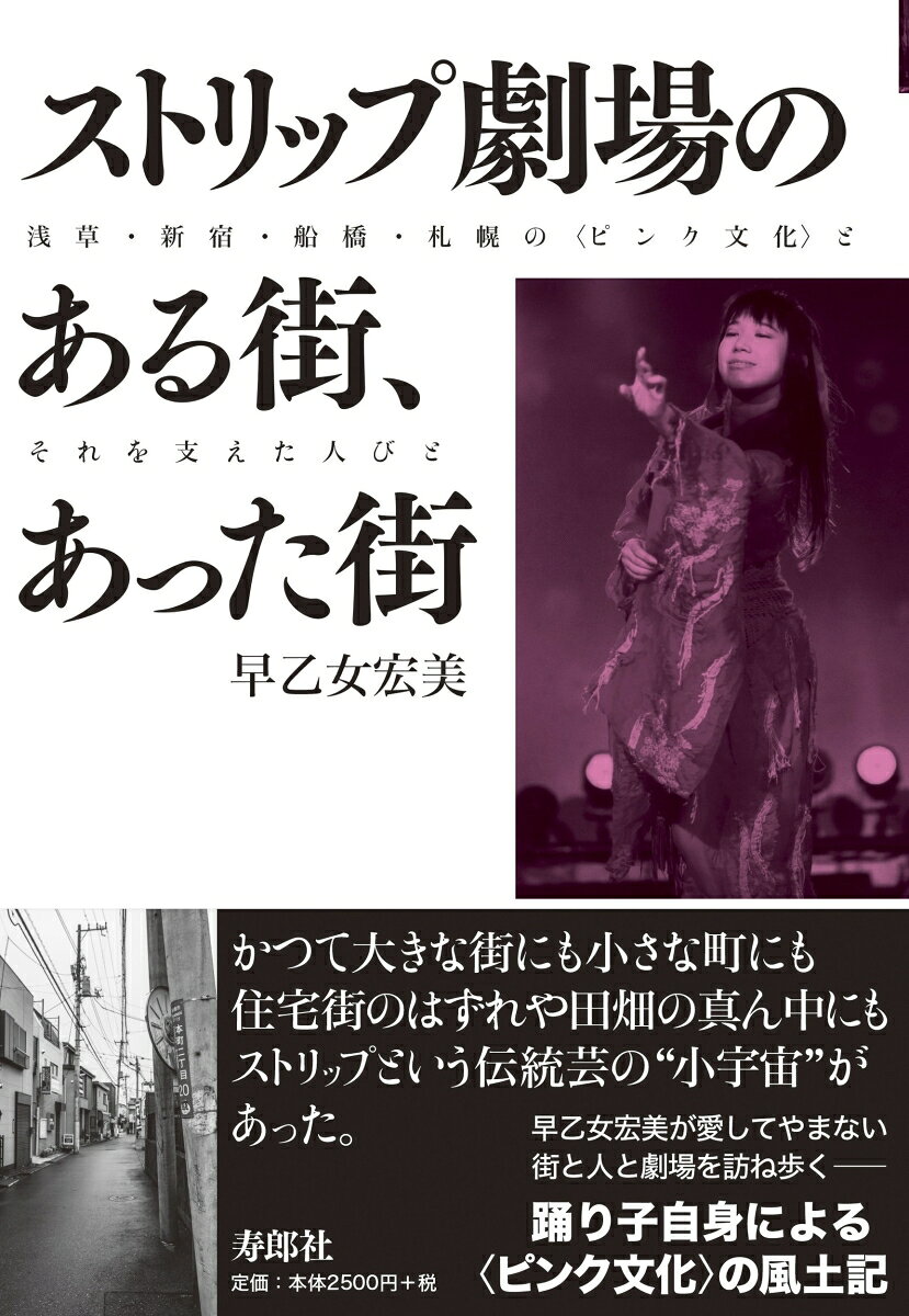 ストリップ劇場のある街 あった街 浅草 新宿 船橋 札幌の〈ピンク文化〉とそれを支えた人びと 早乙女 宏美