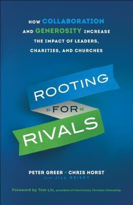Rooting for Rivals: How Collaboration and Generosity Increase the Impact of Leaders, Charities, and ROOTING FOR RIVALS [ Peter Greer ]