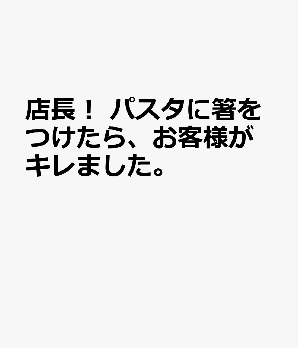 店長！ パスタに箸をつけたら、お客様がキレました。