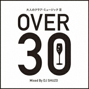 大人のクラブ・ミュージック 3～OVER 30～ Mixed By DJ SHUZO [ DJ SHUZO ]