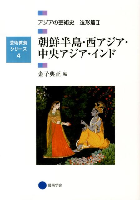 アジアの芸術史（造形篇　2） 朝鮮半島・西アジア・中央アジア・インド （芸術教養シリーズ）