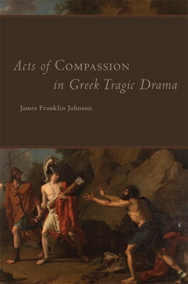 Acts of Compassion in Greek Tragic Drama: Volume 53 ACTS OF COMPASSION IN GREEK TR （Oklahoma Classical Culture） [ James Franklin Johnson ]