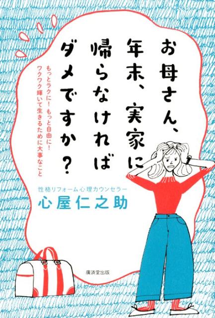 お母さん、年末、実家に帰らなければダメですか？ もっとラクに！もっと自由に！ワクワク輝いて生きるた [ 心屋仁之助 ]