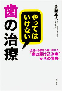 やってはいけない歯の治療 全国から患者が押し寄せる“歯の駆け込み寺”からの警告 [ 斎藤　正人 ]