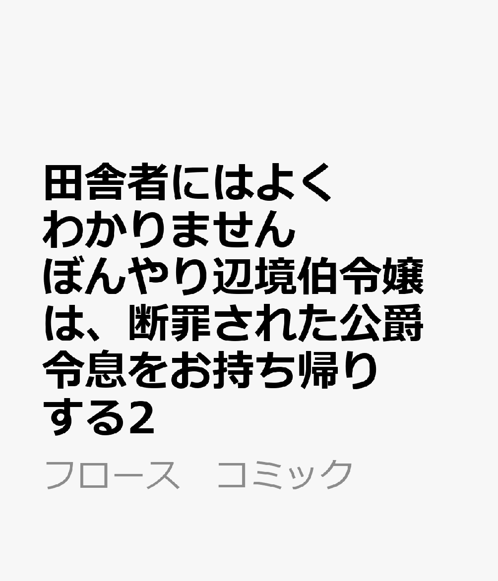 田舎者にはよくわかりません ぼんやり辺境伯令嬢は、断罪された公爵令息をお持ち帰りする2 表紙