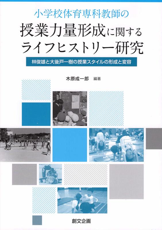 小学校体育専科教師の授業力量形成に関するライフヒストリー研究 林俊雄と大後戸一樹の授業スタイルの形成と変容 [ 木原成一郎 ]