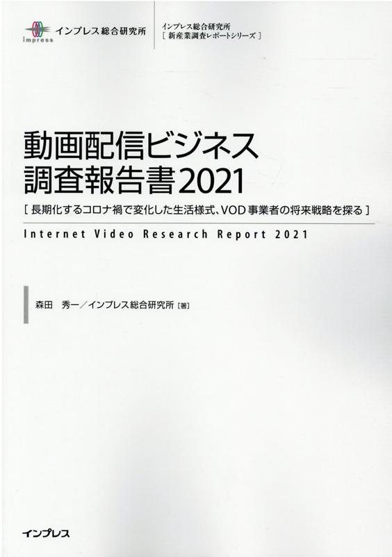 動画配信ビジネス調査報告書（2021） 長期化するコロナ禍で変化した生活様式、VOD事業者 （インプレス総合研究所「新産業調査レポートシリーズ」） [ 森田秀一 ]