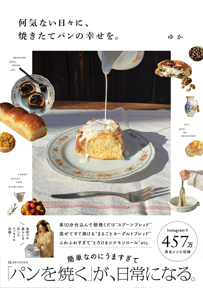 材料も道具もつくり方もミニマル！
なのに「うまっ！」が止まらない、
気持ちも満たすおうちパン生活

スロバキアと日本に暮らし、面倒でむずかしい常識をとりはらったひらめきパンレシピを発信するゆかさん（@yuka_recipe_）初書籍。

458万回再生のスプーンブレッドから、初心者でも失敗しない激うまシナモンロールまで。がんばらないレシピや、手づくりパンのもっとおいしい食べ方提案、暮らしの満足度をあげるパン漫画、東ヨーロッパの食エッセイなど、QOL爆上がりのパンレシピとライフスタイルをまるっとお届けする新感覚の1冊です。