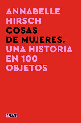 Cosas de Mujeres. Una Historia En 100 Objetos / A History of Women in 101 Objects SPA-COSAS DE MUJERES UNA HISTO [ Annabelle Hirsch ]