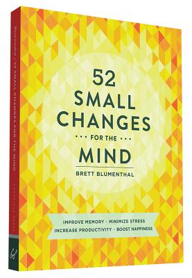 52 Small Changes for the Mind: Improve Memory * Minimize Stress * Increase Productivity * Boost Happ 52 SMALL CHANGES FOR THE MIND 