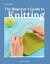 The Beginner's Guide to Knitting: Easy Techniques and 8 Fun Projects BEGINNERS GT KNITTING [ Lynne Rowe ]