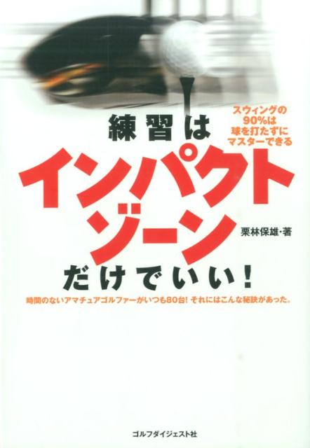 練習はインパクトゾーンだけでいい！ スウィングの90％は球を打たずにマスターできる [ 栗林保雄 ]