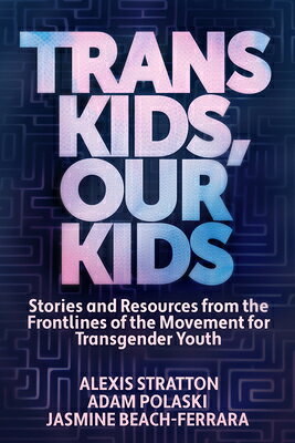 Trans Kids, Our Kids: Stories and Resources from the Frontlines of the Movement for Transgender Yout TRANS KIDS OUR KIDS 