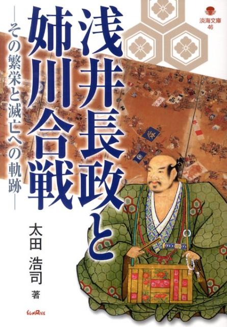 浅井長政と姉川合戦 その繁栄と滅亡への軌跡 （淡海文庫） [ 太田浩司 ]