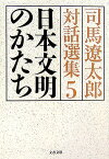 日本文明のかたち 司馬遼太郎対話選集5 （文春文庫） [ 司馬 遼太郎 ]