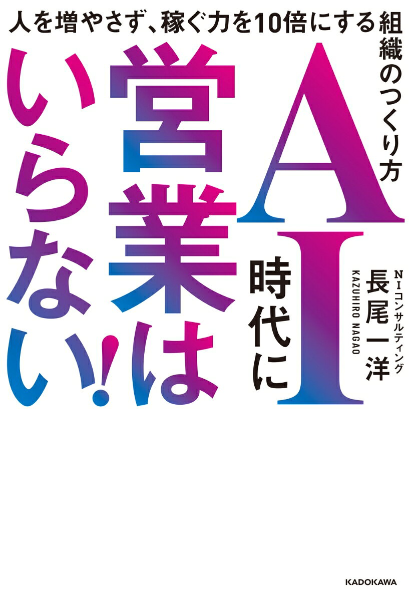 AI時代に営業はいらない！ 人を増やさず、稼ぐ力を10倍にする組織のつくり方