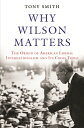 Why Wilson Matters: The Origin of American Liberal Internationalism and Its Crisis Today WHY WILSON MATTERS （Princeton Studies in International History and Politics） Tony Smith