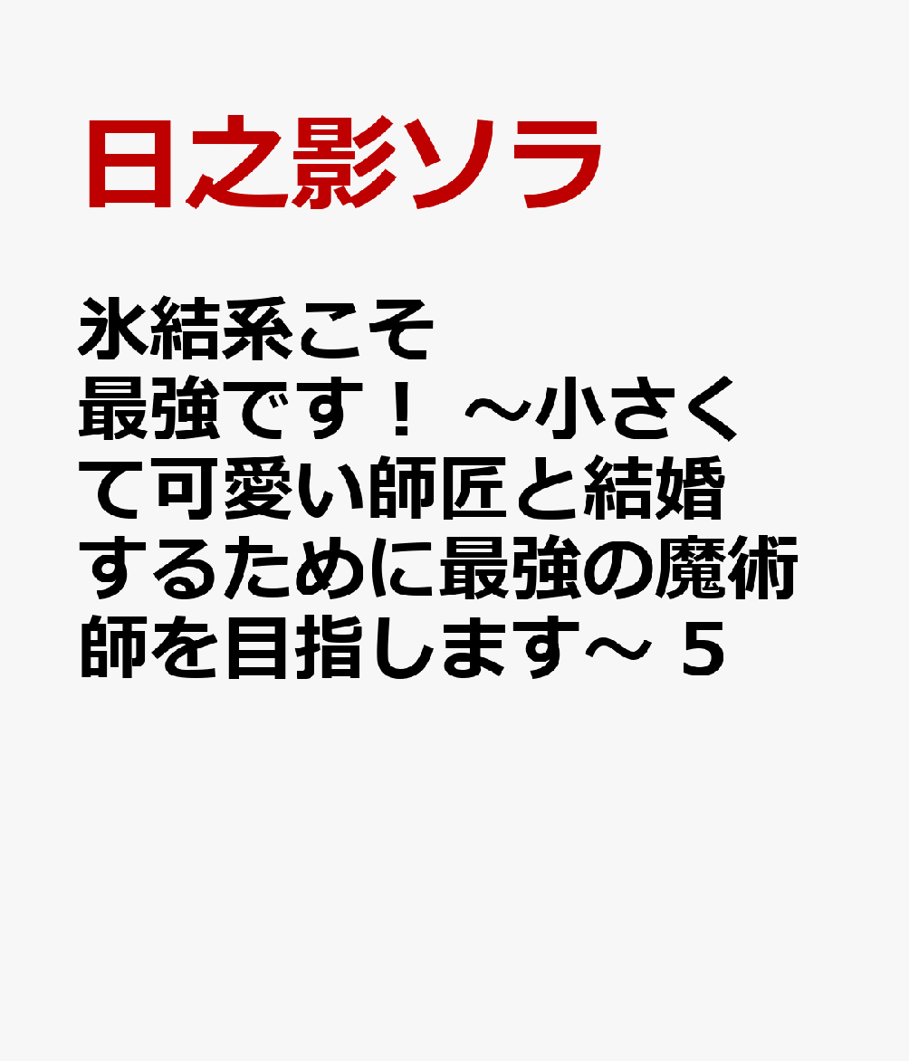 氷結系こそ最強です！　〜小さくて可愛い師匠と結婚するために最強の魔術師を目指します〜 5巻