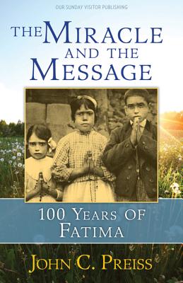 The Miracle and the Message: 100 Years of Fatima MIRACLE & THE MESSAGE [ John C. Preiss ]