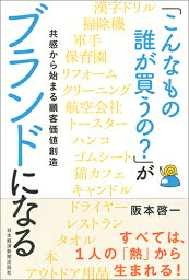 「こんなもの誰が買うの？」がブランドになる 共感から始まる顧客価値創造 [ 阪本 啓一 ]