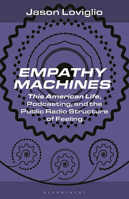 Empathy Machines: This American Life, Podcasting, and the Public Radio Structure of Feeling EMPATHY MACHINES （Bloomsbury Podcast Studies） 