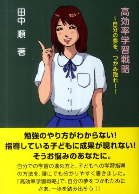 勉強のやり方がわからない！指導している子どもに成果が現れない！そうお悩みのあなたに。自分での学習の進め方と、子どもへの学習指導の方法を、誰にでも分かりやすく書きました。「高効率学習戦略」で、自分の夢をつかむためにさあ、一歩を踏み出そう。