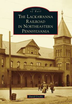 The Lackawanna Railroad in Northeastern Pennsylvania LACKAWANNA RAILROAD IN NORTHEA （Images of Rail） [ David Crosby ]
