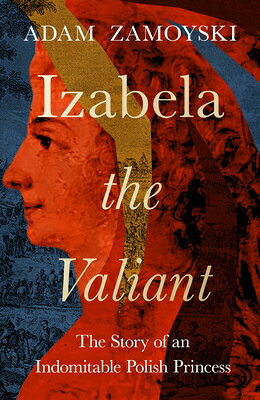 Izabela the Valiant: The Story of an Indomitable Polish Princess IZABELA THE VALIANT 