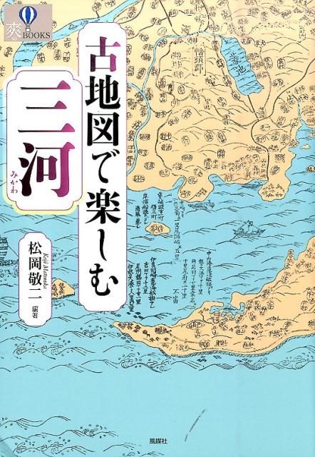 古地図で楽しむ三河 （爽books） [ 松岡敬二 ]