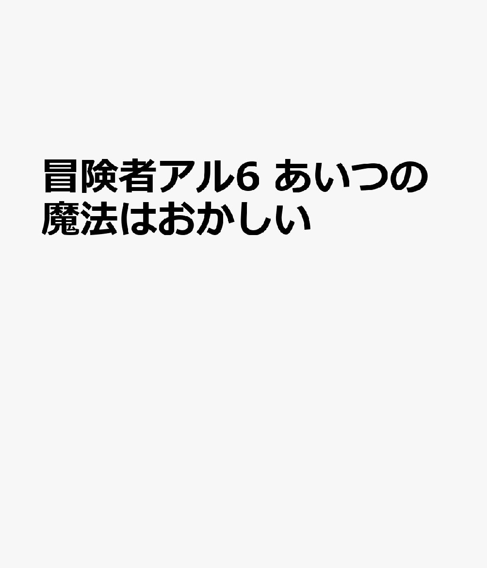 冒険者アル6 あいつの魔法はおかしい