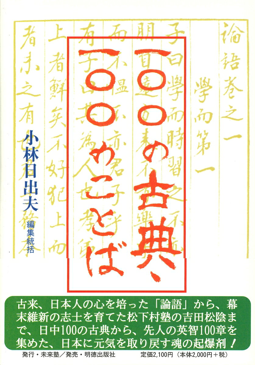 日本に元気を取り戻す魂の起爆剤。古来、日本人の心を培った「論語」から、幕末維新の志士達を育てた松下村塾の松蔭まで、日中の古典一〇〇点を選び、一古典につき一句を解説した先人の英智一〇〇章。
1　論　　　語7
2　孟　　　子10
3　大　　　学12
4　中　　　庸14
5　易　　　経17
6　詩　　　経19
7　春秋左氏伝21
8　書　　　経23
9　礼　　　記25
10　老　　　子27
11　楚　　　辞29
12　管　　　子31
13　国　　　語33
14　晏 子 春 秋35
15　孝　　　経37
16　墨　　　子40
17　荀　　　子42
18　孫　　　子44
19　列　　　子46
20　荘　　　子48
21　韓　非　子50
22　商　　　子52
23　呉　　　子54
24　呂 氏 春 秋56
25　六　　　韜58
26　三　　　略60
27　戦　国　策62
28　新　　　序64
29　説　　　苑66
30　法　　　言68
31　淮　南　子71
32　塩　鉄　論73
33　史　　　記75
34　大　戴　礼77
35　論　　　衡80
36　孔 子 家 語82
37　後　漢　書84
38　三　国　志86
39　抱　朴　子88
40　神　仙　伝90
41　文 心 雕 龍92
42　文　　　選94
43　五 行 大 義96
44　晋　　　書98
45　文　中　子100
46　貞 観 政 要101
47　原　人　論103
48　帝　　　範104
49　白 氏 文 集106
50　蒙　　　求108
51　唐詩三百首110
52　唐　詩　選112
53　茶　　　経114
54　伊川撃壌集116
55　新　唐　書118
56　資 治 通 鑑120
57　正　　　蒙122
58　十 八 史 略124
59　小　　　学126
60　近　思　録128
61　朱 子 行 状131
62　朱 子 文 集134
63　延 平 答 問136
64　陸象山文集138
65　滄 浪 詩 話140
66　宋名臣言行録142
67　無　門　関144
68　三 事 忠 告145
69　古 文 真 宝147
70　元　　　史150
71　菜　根　譚152
72　陰　　録154
73　牧 民 心 鑑156
74　五　雑　俎158
75　竹 窓 随 筆161
76　伝　習　録163
77　王陽明文集166
78　呻　吟　語169
79　酔古堂剣掃171
80　劉念台文集174
81　惺 窩 答 問（林羅山）175
82　翁　問　答（中江藤樹）177
83　山崎闇斎先生年譜（山崎闇斎）180
84　集 義 和 書（熊沢蕃山）182
85　山 鹿 語 類（山鹿素行）184
86　葉　　　隠（山本常朝）186
87　執斎日用心法（三輪執斎）188
88　言 志 晩 録（佐藤一斎）190
89　天草の洋に泊す（頼山陽）193
90　読我書楼遺稿（吉村秋陽）195
91　洗心洞箚記（大塩中斎）197
92　拙　堂　記（斎藤拙堂）200
93　理　財　論（山田方谷）202
94　述　　　懐（藤田東湖）204
95　自明軒遺稿（林良斎）206
96　北 山 心 史（春日潜庵）209
97　肄 業 余 稿（池田草庵）210
98　西郷南洲遺訓（西郷南洲）213
99　書　　　簡（吉田松陰）215
100　証　心　録（東沢瀉）217