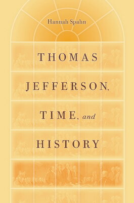 Thomas Jefferson, Time, and History THOMAS JEFFERSON TIME & HIST （Jeffersonian America） [ Hannah Spahn ]