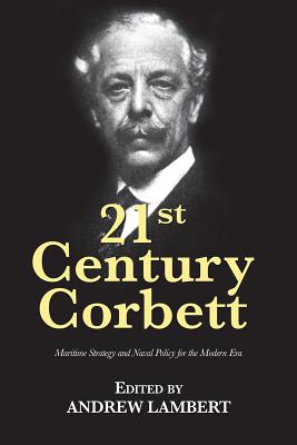21st Century Corbett: Maritime Strategy and Naval Policy for the Modern Era 21ST CENTURY CORBETT 21st Century Foundations [ Andrew Lambert ]