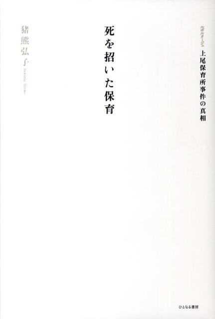 死を招いた保育 ルポルタージュ上尾保育所事件の真相 [ 猪熊弘子 ]