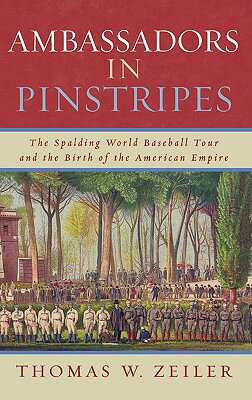 Ambassadors in Pinstripes: The Spalding World Baseball Tour and the Birth of the American Empire AMBASSADORS IN PINSTRIPES [ Thomas W. Zeiler ]