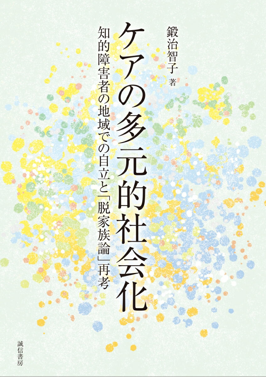 ケアの多元的社会化 知的障害者の地域での自立と「脱家族論」再考 [ 鍛治　智子 ]