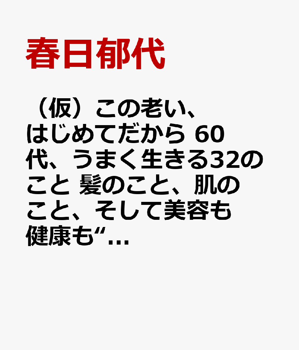 （仮）この老い、はじめてだから 60代、うまく生きる32のこと 髪のこと、肌のこと、そして美容も健康も“抱えている悩み”をぜんぶ！
