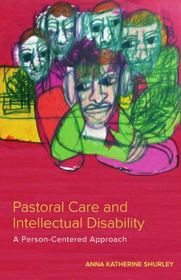 Pastoral Care and Intellectual Disability: A Person-Centered Approach PASTORAL CARE INTELLECTUAL D （Studies in Religion, Theology, and Disability） Anna Katherine Shurley