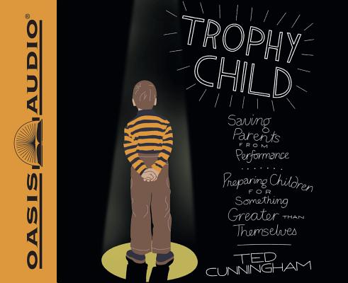Trophy Child: Saving Parents from Performance, Preparing Children for Something Greater Than Themsel TROPHY CHILD 5D [ Ted Cunningham ]