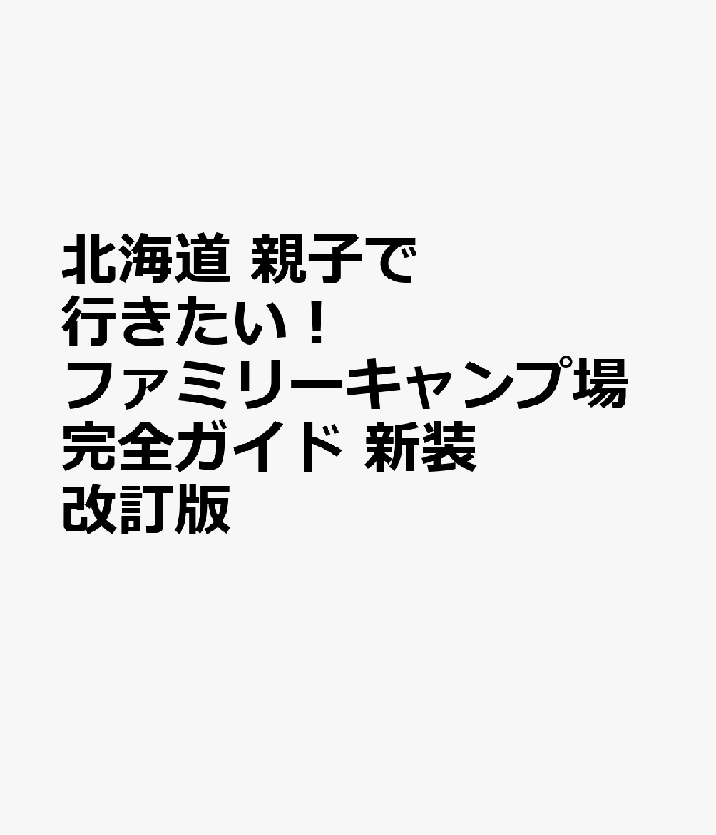 北海道 親子で行きたい！ ファミリーキャンプ場完全ガイド 新装改訂版