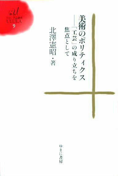 美術のポリティクス 「工芸」の成り立ちを焦点として （ゆまに学芸選書ULULA） 