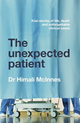 The Unexpected Patient: True Kiwi Stories of Life, Death and Unforgettable Clinical Cases UNEXPECTED PATIENT [ Himali McInnes ]